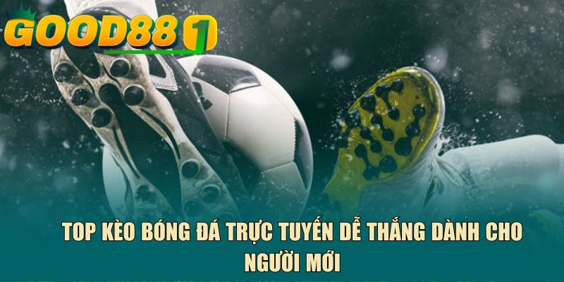 TOP kèo bóng đá trực tuyến dễ thắng dành cho người mới