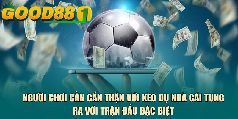 Người chơi cần cẩn thận với kèo dụ nhà cái tung ra với trận đấu đặc biệt