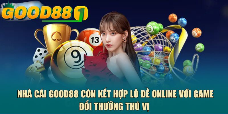 Nhà cái GOOD88 còn kết hợp lô đề online với game đổi thưởng thú vị